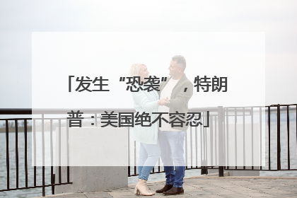 发生“恐袭”，特朗普：美国绝不容忍